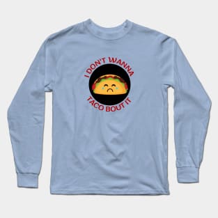 I Don't Wanna Taco About It | Taco Pun Long Sleeve T-Shirt